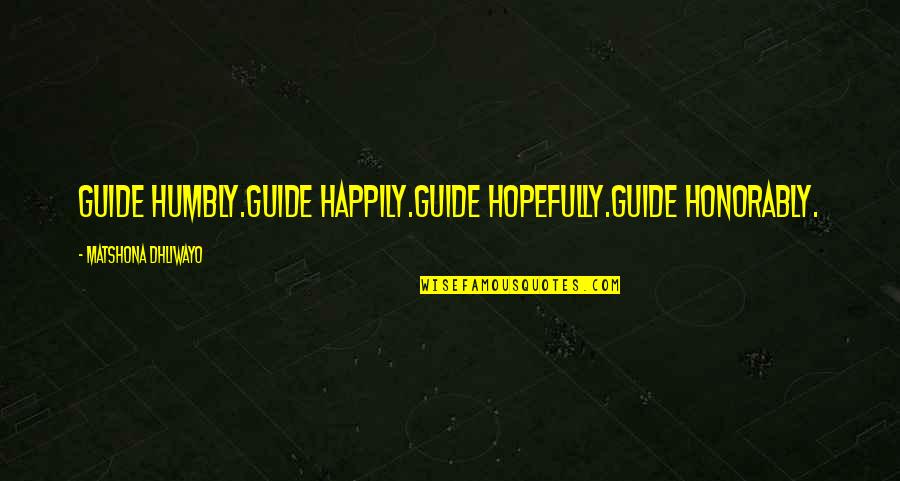 Golemuv M Quotes By Matshona Dhliwayo: Guide humbly.Guide happily.Guide hopefully.Guide honorably.
