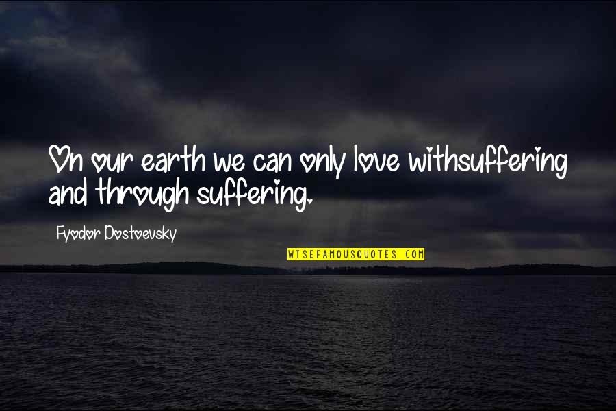 Goletiani Nokia Quotes By Fyodor Dostoevsky: On our earth we can only love withsuffering Goletiani Nokia Quotes By Fyodor Dostoevsky: On our earth we can only love withsuffering