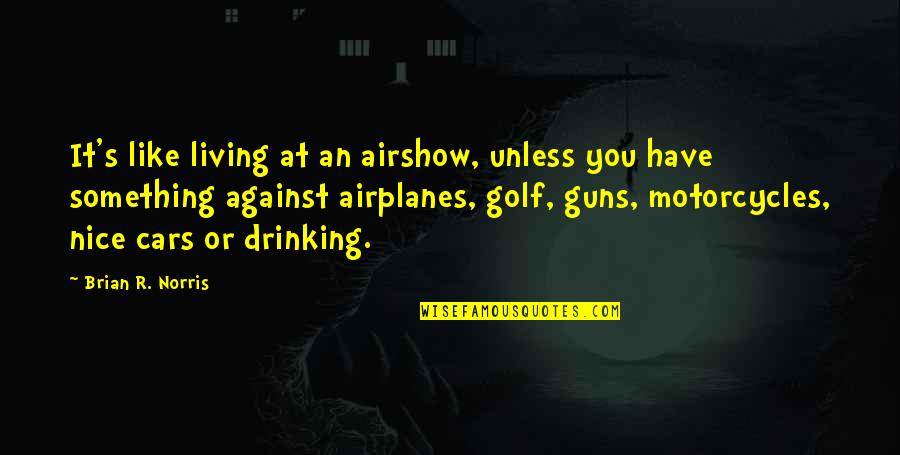 Golf And Drinking Quotes By Brian R. Norris: It's like living at an airshow, unless you
