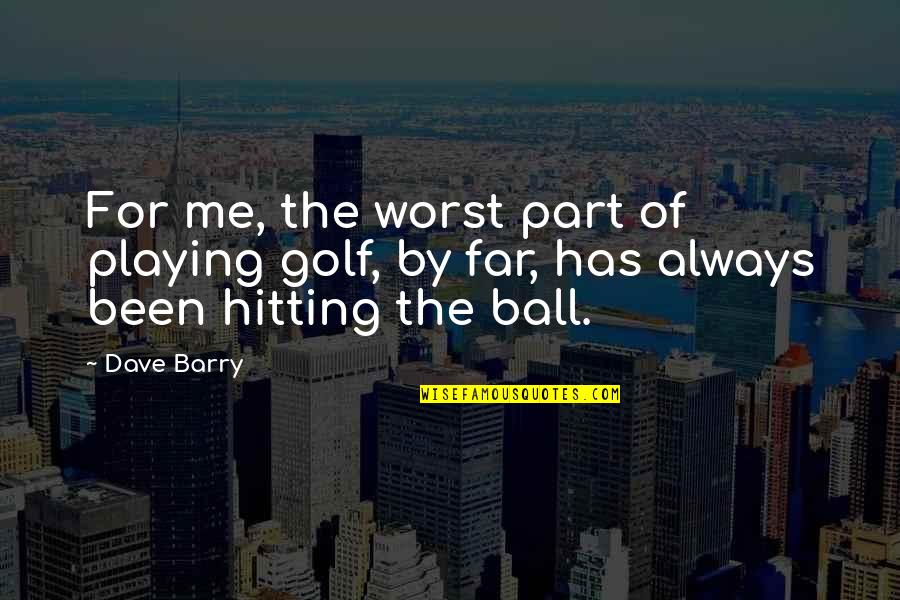 Golf Ball Quotes By Dave Barry: For me, the worst part of playing golf,