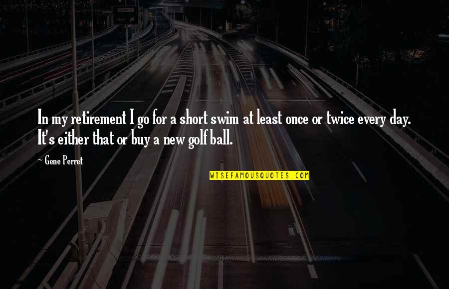 Golf Ball Quotes By Gene Perret: In my retirement I go for a short