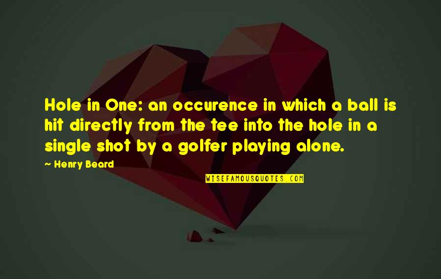 Golf Ball Quotes By Henry Beard: Hole in One: an occurence in which a