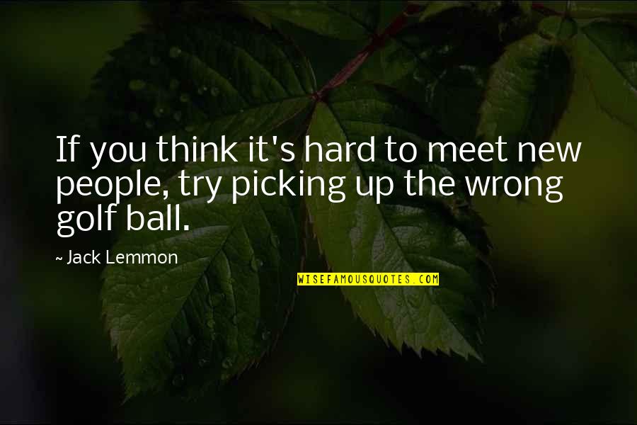 Golf Ball Quotes By Jack Lemmon: If you think it's hard to meet new