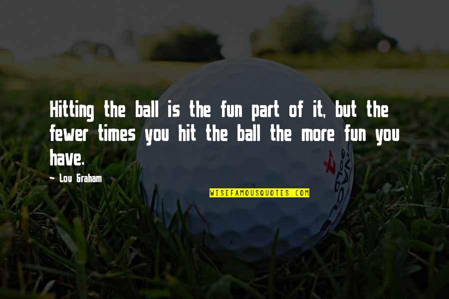 Golf Ball Quotes By Lou Graham: Hitting the ball is the fun part of