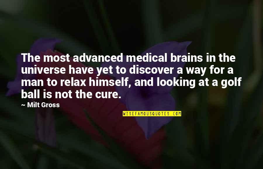 Golf Ball Quotes By Milt Gross: The most advanced medical brains in the universe Golf Ball Quotes By Milt Gross: The most advanced medical brains in the universe