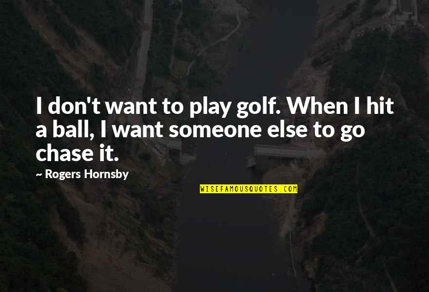 Golf Ball Quotes By Rogers Hornsby: I don't want to play golf. When I