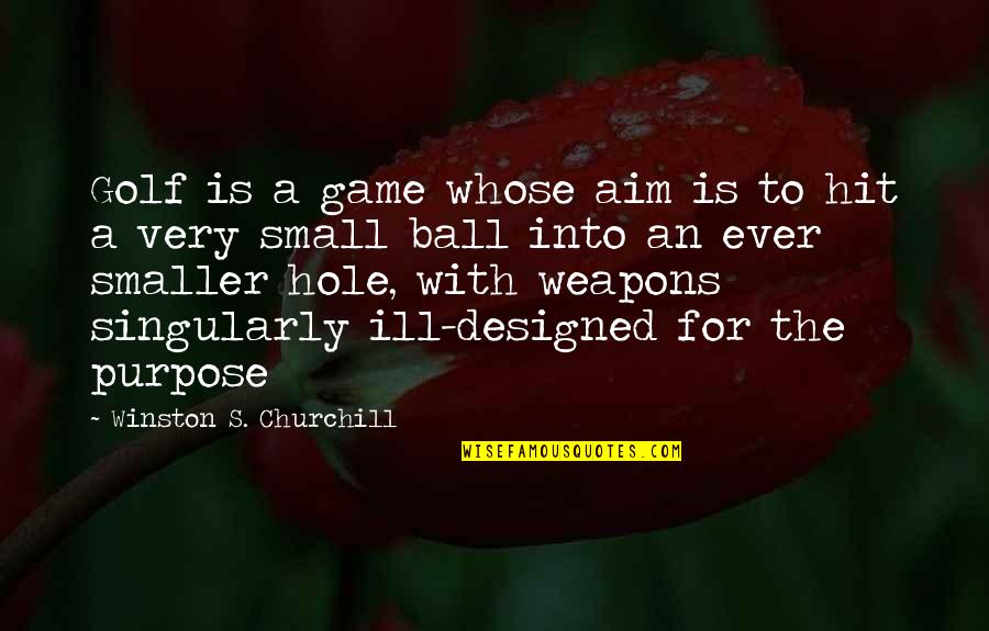 Golf Ball Quotes By Winston S. Churchill: Golf is a game whose aim is to