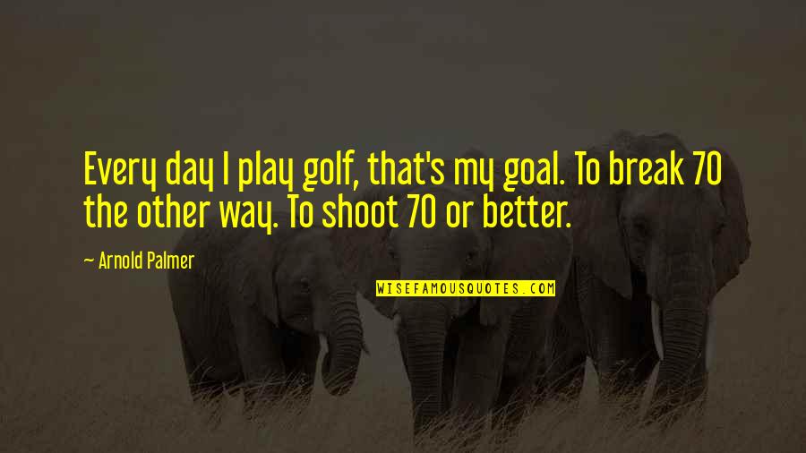 Golf By Arnold Palmer Quotes By Arnold Palmer: Every day I play golf, that's my goal.