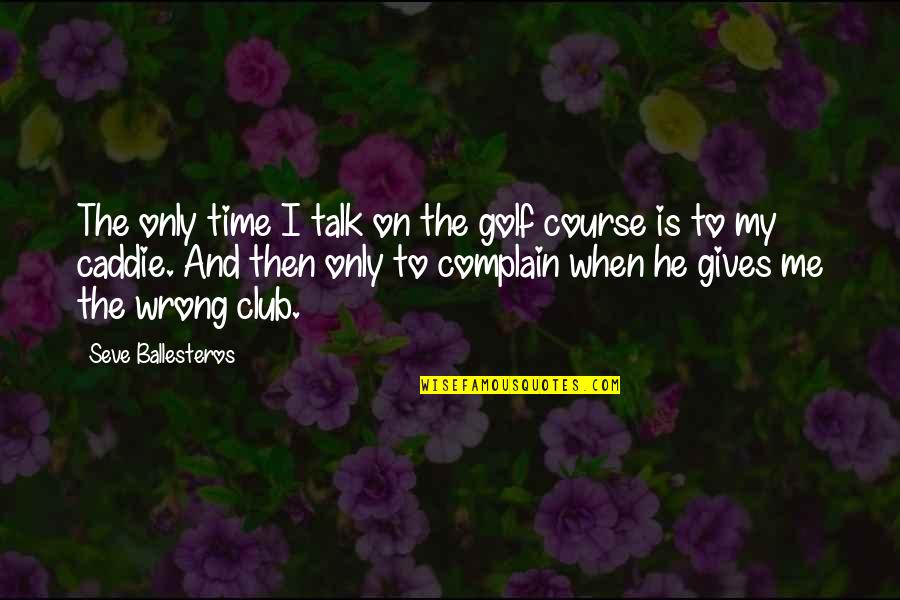 Golf Caddies Quotes By Seve Ballesteros: The only time I talk on the golf