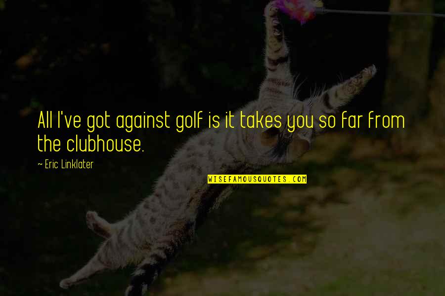 Golf Clubhouse Quotes By Eric Linklater: All I've got against golf is it takes