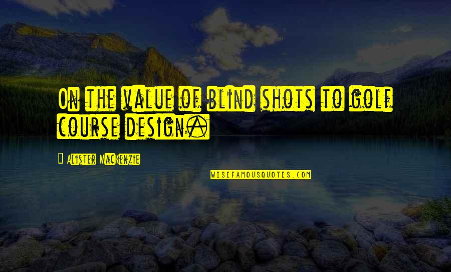 Golf Course Quotes By Alister MacKenzie: On the value of blind shots to golf