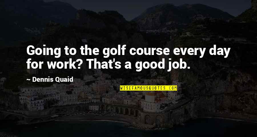 Golf Course Quotes By Dennis Quaid: Going to the golf course every day for