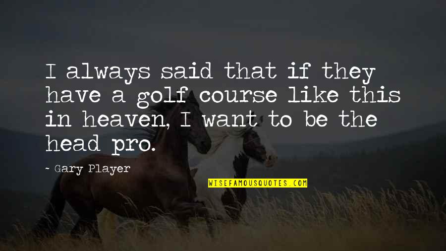 Golf Course Quotes By Gary Player: I always said that if they have a