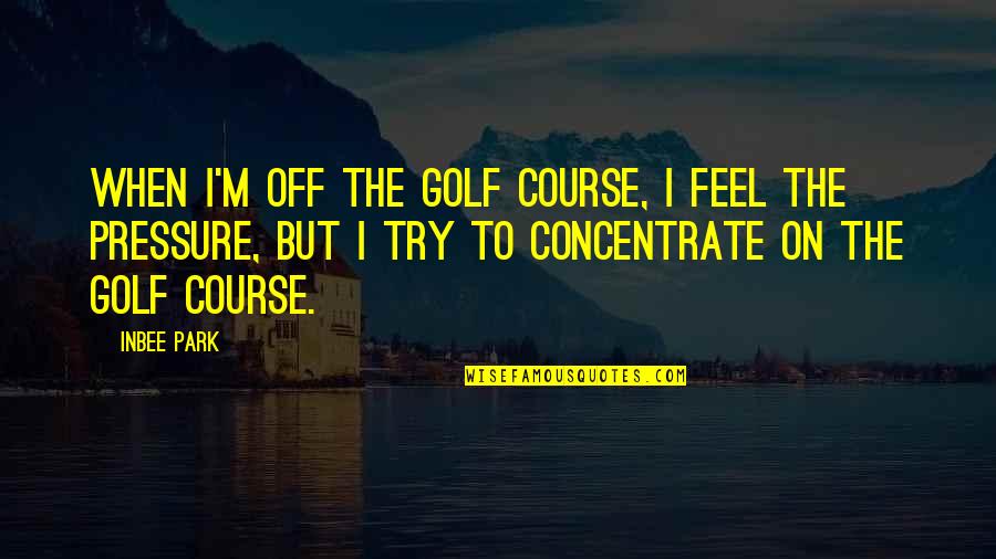 Golf Course Quotes By Inbee Park: When I'm off the golf course, I feel