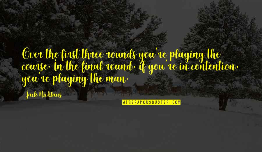 Golf Course Quotes By Jack Nicklaus: Over the first three rounds you're playing the