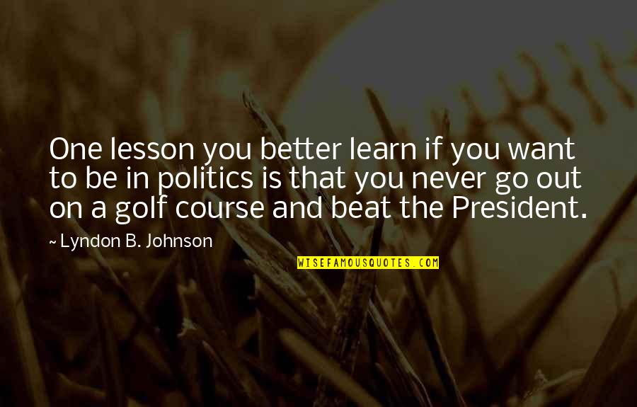 Golf Course Quotes By Lyndon B. Johnson: One lesson you better learn if you want