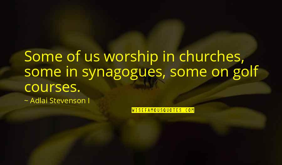 Golf Courses Quotes By Adlai Stevenson I: Some of us worship in churches, some in