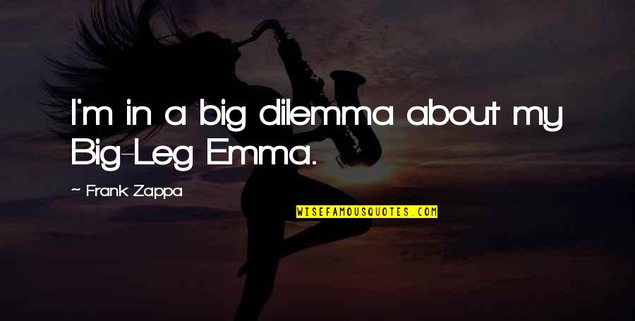 Golf Equipment Quotes By Frank Zappa: I'm in a big dilemma about my Big-Leg