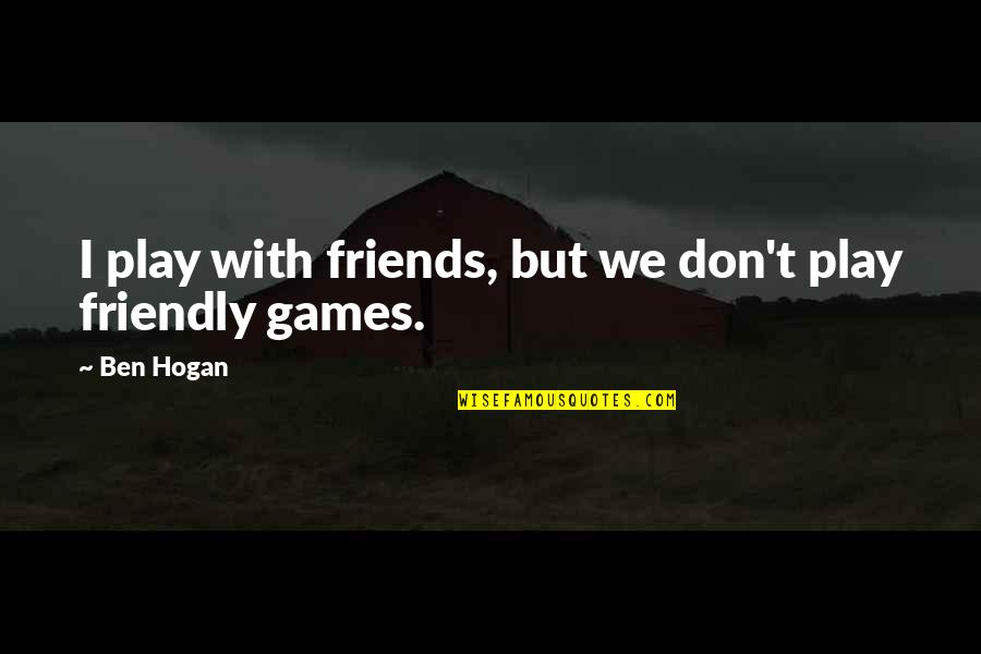 Golf Friends Quotes By Ben Hogan: I play with friends, but we don't play