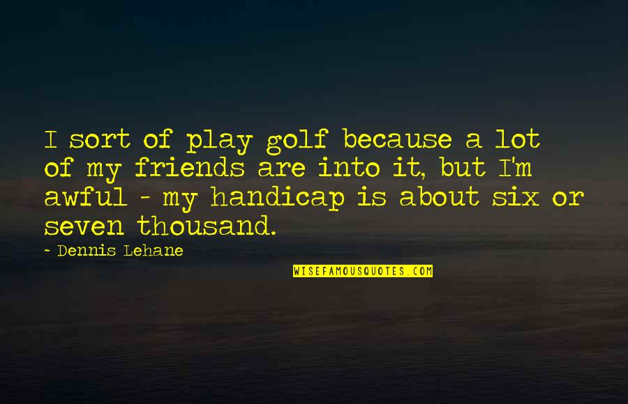 Golf Friends Quotes By Dennis Lehane: I sort of play golf because a lot