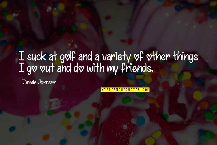 Golf Friends Quotes By Jimmie Johnson: I suck at golf and a variety of