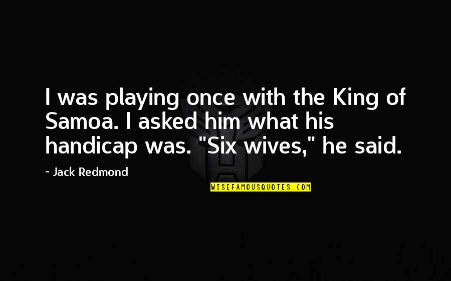 Golf Handicap Quotes By Jack Redmond: I was playing once with the King of