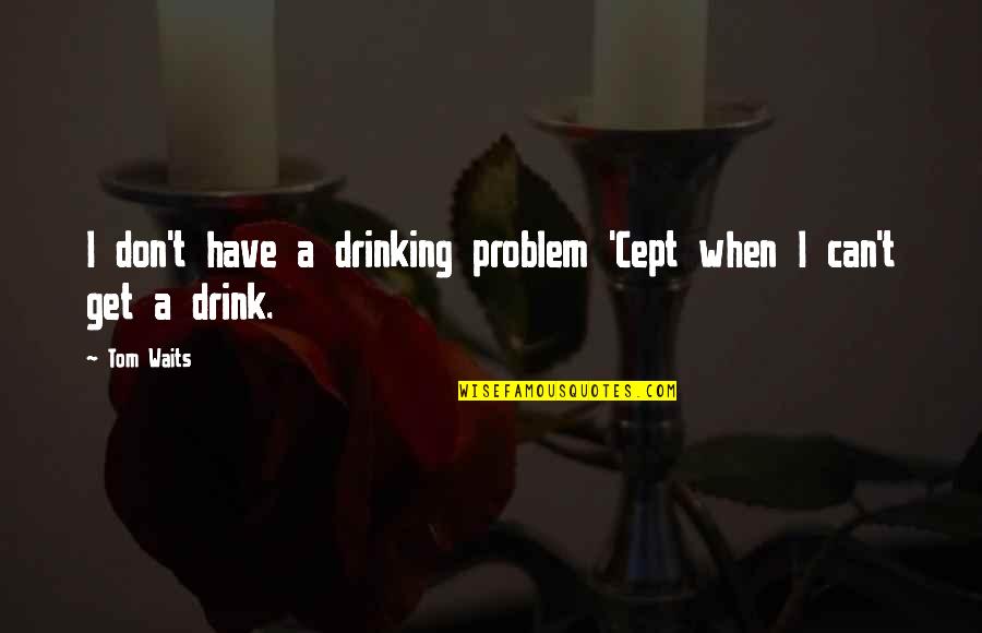 Golf Instruction Quotes By Tom Waits: I don't have a drinking problem 'Cept when
