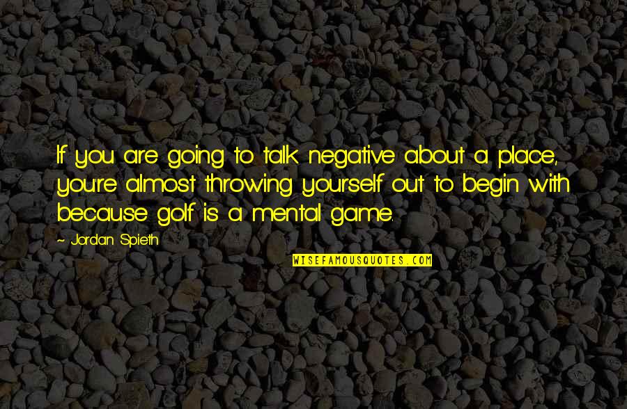 Golf Is Mental Quotes By Jordan Spieth: If you are going to talk negative about Golf Is Mental Quotes By Jordan Spieth: If you are going to talk negative about