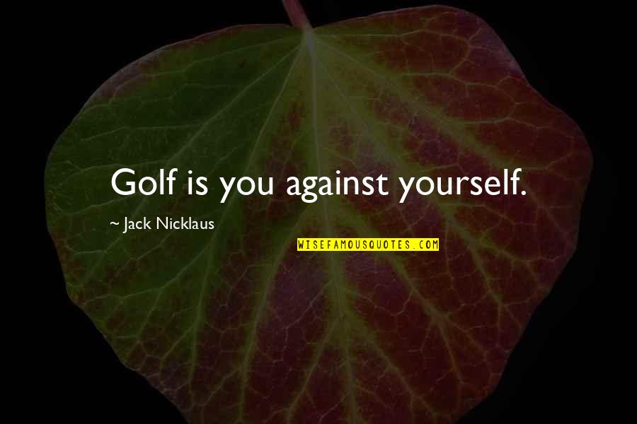 Golf Is Quotes By Jack Nicklaus: Golf is you against yourself.