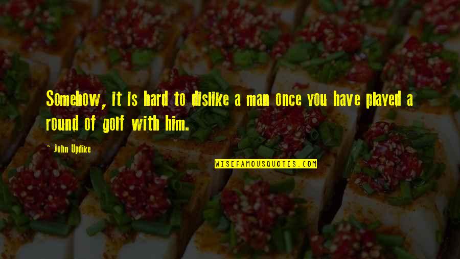 Golf Is Quotes By John Updike: Somehow, it is hard to dislike a man