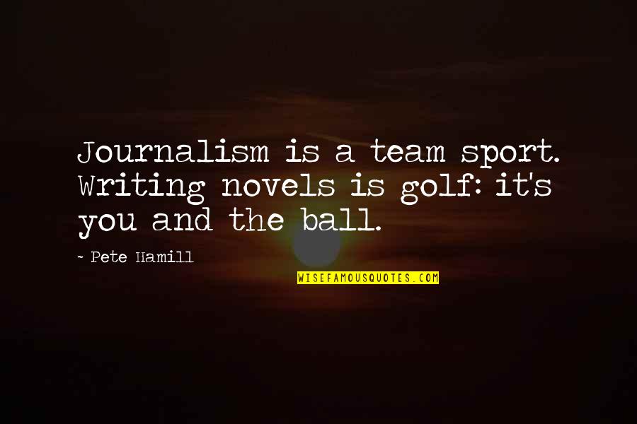 Golf Is Quotes By Pete Hamill: Journalism is a team sport. Writing novels is