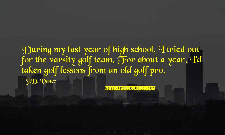 Golf Lessons Quotes By J.D. Vance: During my last year of high school, I