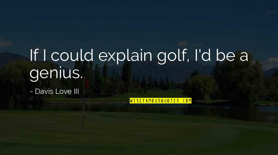Golf Love Quotes By Davis Love III: If I could explain golf, I'd be a
