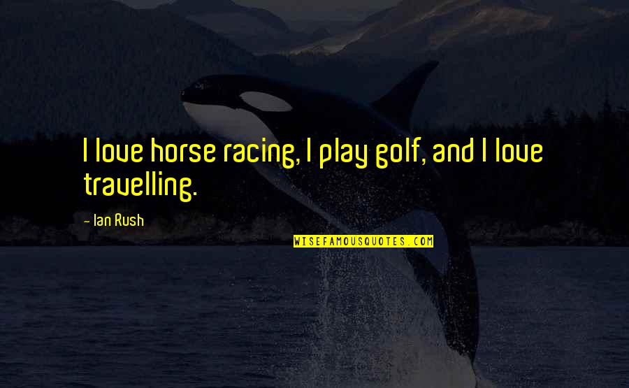 Golf Love Quotes By Ian Rush: I love horse racing, I play golf, and