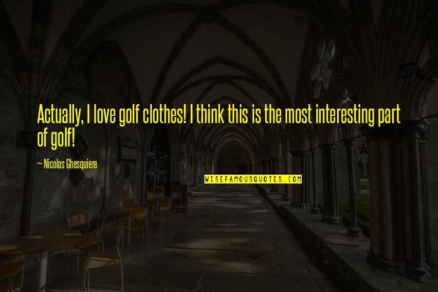 Golf Love Quotes By Nicolas Ghesquiere: Actually, I love golf clothes! I think this