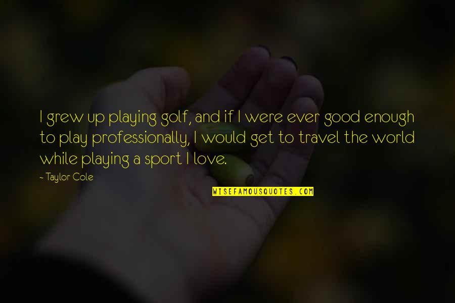 Golf Love Quotes By Taylor Cole: I grew up playing golf, and if I