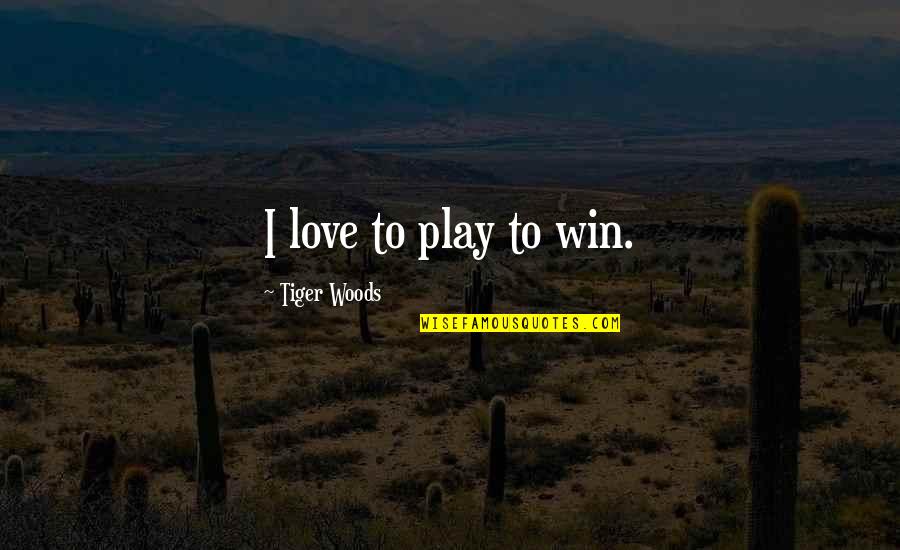 Golf Love Quotes By Tiger Woods: I love to play to win.