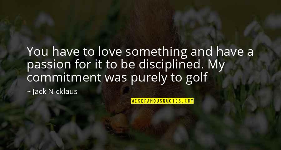 Golf Passion Quotes By Jack Nicklaus: You have to love something and have a
