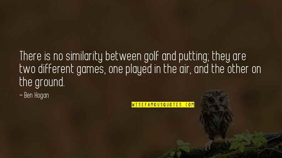Golf Putting Quotes By Ben Hogan: There is no similarity between golf and putting;