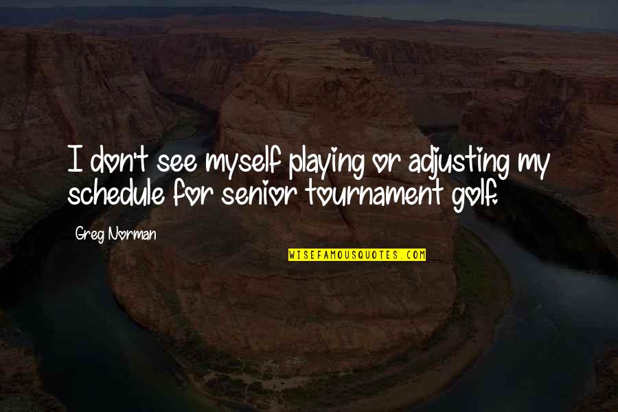 Golf Tournament Quotes By Greg Norman: I don't see myself playing or adjusting my