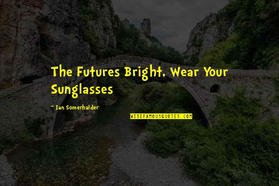 Golf Tournament Quotes By Ian Somerhalder: The Futures Bright, Wear Your Sunglasses