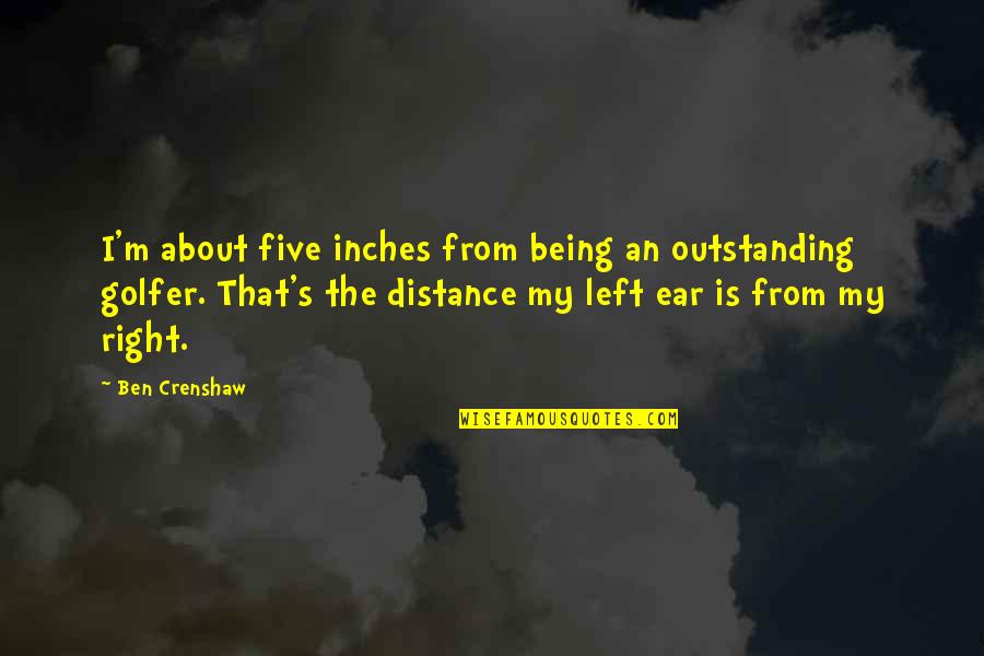 Golfer Quotes By Ben Crenshaw: I'm about five inches from being an outstanding