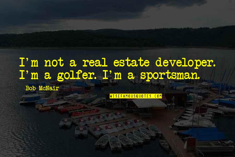 Golfer Quotes By Bob McNair: I'm not a real estate developer. I'm a