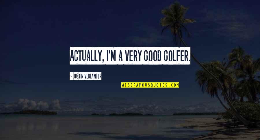Golfer Quotes By Justin Verlander: Actually, I'm a very good golfer.