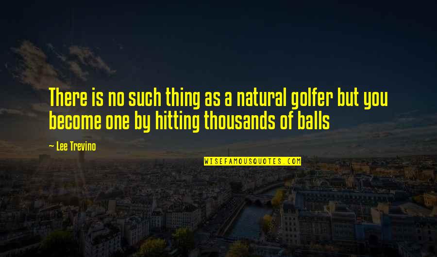 Golfer Quotes By Lee Trevino: There is no such thing as a natural