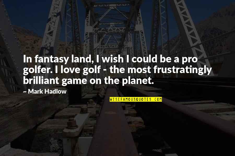 Golfer Quotes By Mark Hadlow: In fantasy land, I wish I could be Golfer Quotes By Mark Hadlow: In fantasy land, I wish I could be