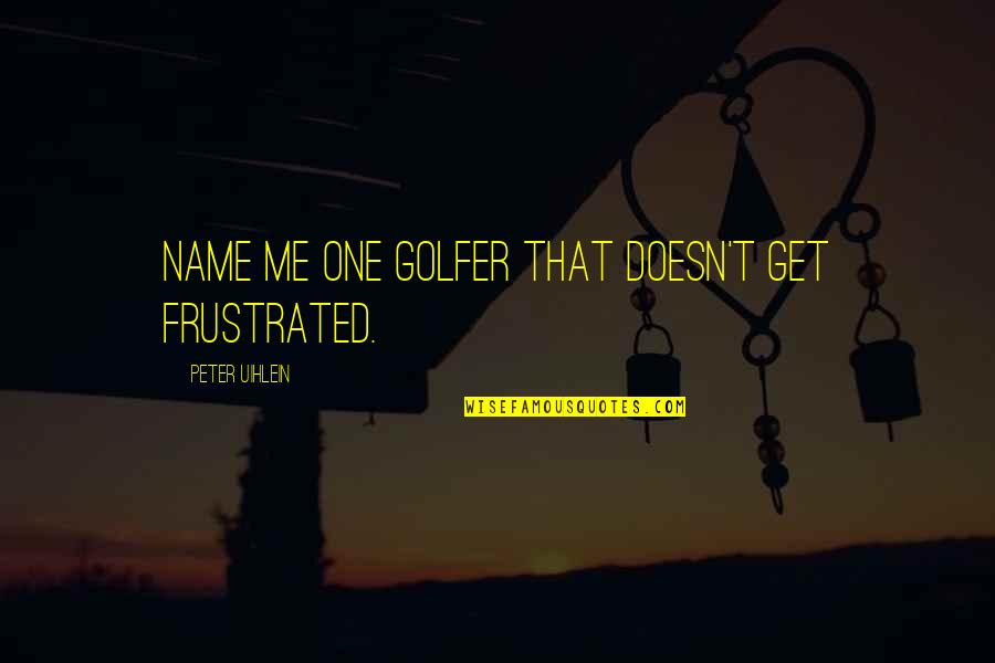 Golfer Quotes By Peter Uihlein: Name me one golfer that doesn't get frustrated.