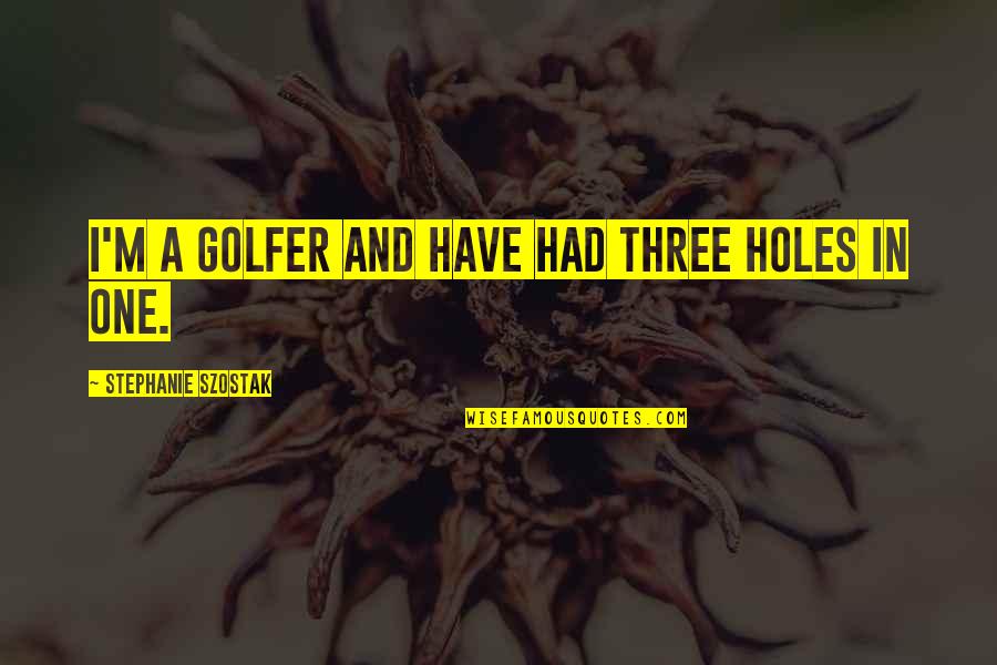 Golfer Quotes By Stephanie Szostak: I'm a golfer and have had three holes
