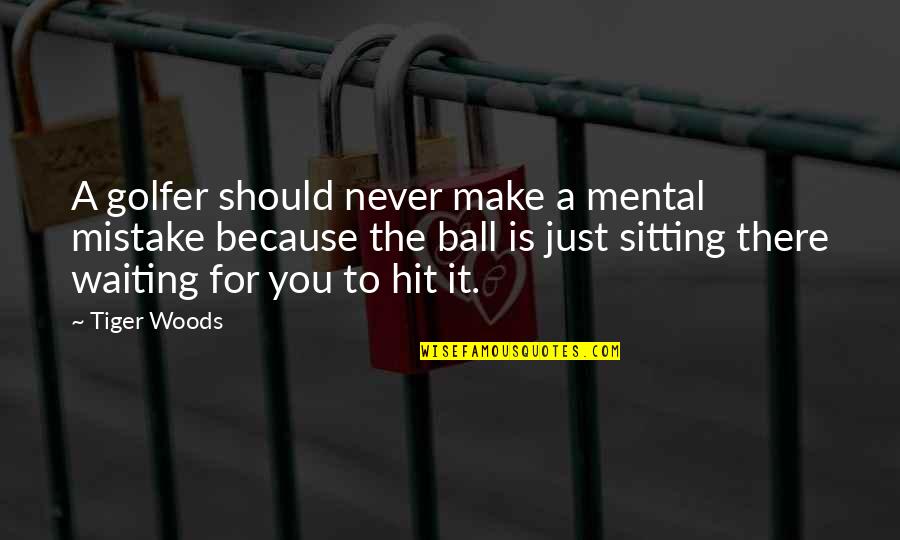 Golfer Quotes By Tiger Woods: A golfer should never make a mental mistake