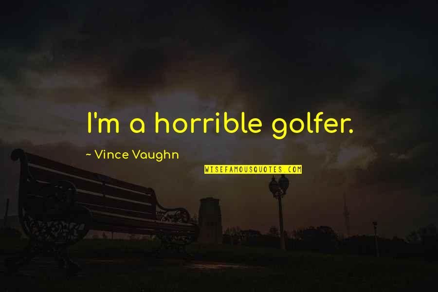 Golfer Quotes By Vince Vaughn: I'm a horrible golfer.